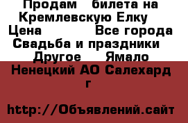 Продам 3 билета на Кремлевскую Елку. › Цена ­ 2 000 - Все города Свадьба и праздники » Другое   . Ямало-Ненецкий АО,Салехард г.